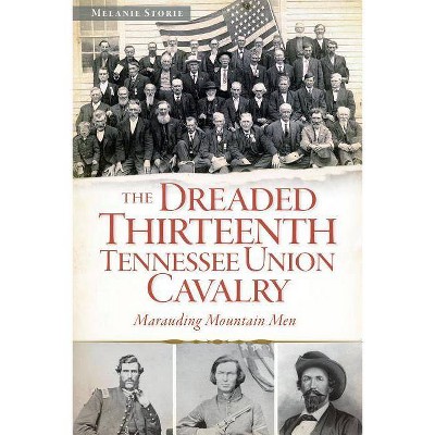 The Dreaded Thirteenth Tennessee Union Cavalry - by  Melanie Storie (Paperback)