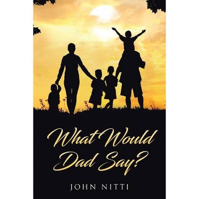 What Would Dad Say? - by  John Nitti (Paperback)