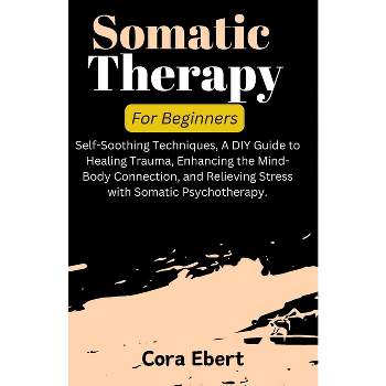 Somatic Therapy For Beginners - by  Cora Ebert (Paperback)