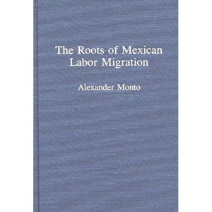 The Roots of Mexican Labor Migration - by  Alexander Monto (Hardcover) - 1 of 1