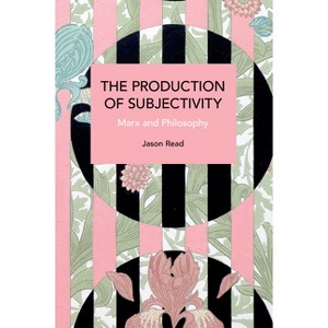 The Production of Subjectivity - (Historical Materialism) by  Jason Read (Paperback) - 1 of 1