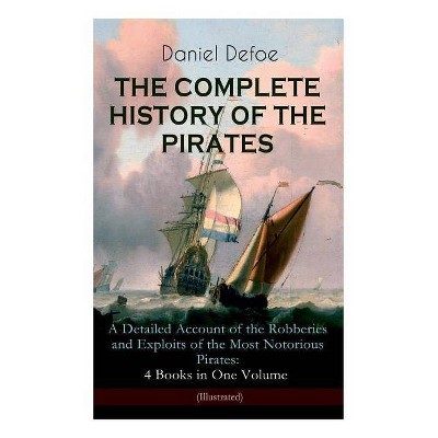 THE COMPLETE HISTORY OF THE PIRATES - A Detailed Account of the Robberies and Exploits of the Most Notorious Pirates - (Paperback)