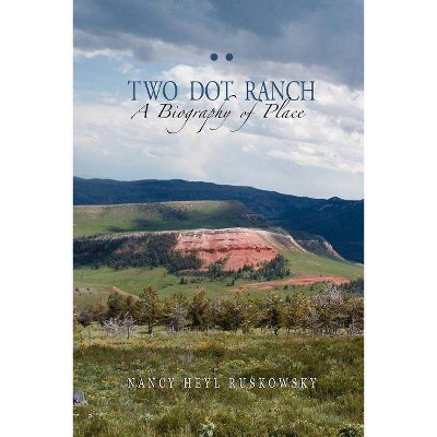 Two Dot Ranch, A Biography of Place - by  Nancy Heyl Ruskowsky (Paperback)