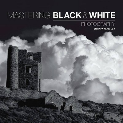 Mastering Black & White Photography - by  John Walmsley (Paperback)