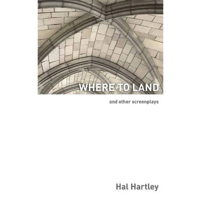 Where To Land - by  Hal Hartley (Paperback)