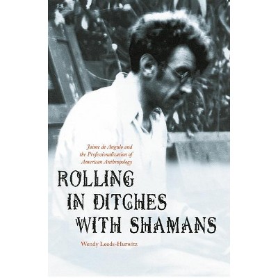 Rolling in Ditches with Shamans - (Critical Studies in the History of Anthropology) by  Wendy Leeds-Hurwitz (Hardcover)