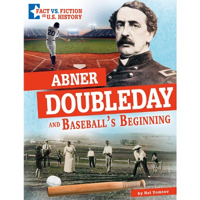 Abner Doubleday and Baseball's Beginning - (Fact vs. Fiction in U.S. History) by  Nel Yomtov (Hardcover)