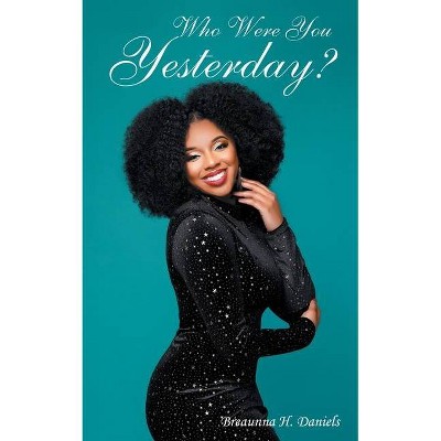 Who Were You Yesterday? - by  Breaunna H Daniels (Paperback)