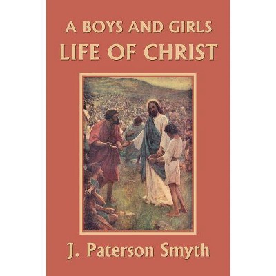 A Boys and Girls Life of Christ (Yesterday's Classics) - by  J Paterson Smyth (Paperback)