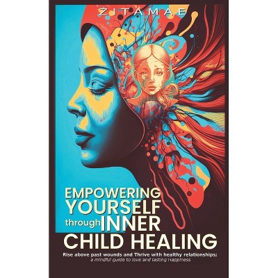 Empowering Yourself Through Inner Child Healing - by  Zitamae (Paperback)