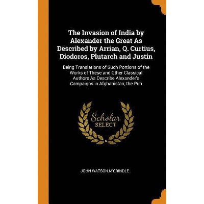 The Invasion of India by Alexander the Great as Described by Arrian, Q. Curtius, Diodoros, Plutarch and Justin - by  John Watson M'Crindle