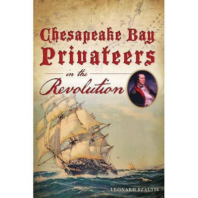 Chesapeake Bay Privateers in the Revolution - by  Leonard Szaltis (Paperback)