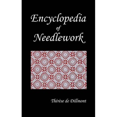 Encyclopedia of Needlework (Fully Illustrated) - by  Therese de Dillmont & Th'r'se De Dillmont & Therese De Dillmont (Hardcover)