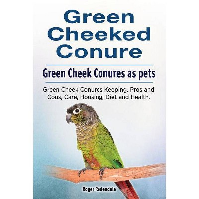 Green Cheeked Conure. Green Cheek Conures as pets. Green Cheek Conures Keeping, Pros and Cons, Care, Housing, Diet and Health. - by  Roger Rodendale