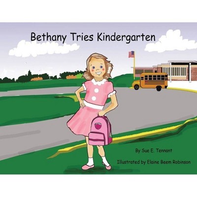 Bethany Tries Kindergarten - by  Sue E Tennant (Paperback)