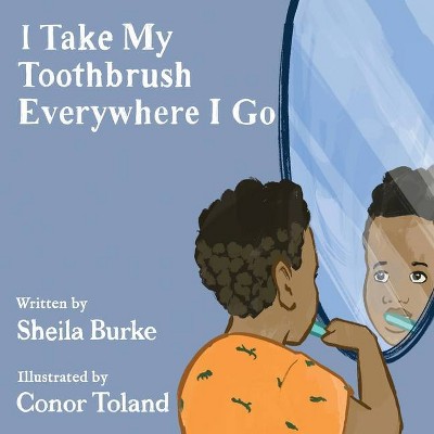 I Take My Toothbrush Everywhere I Go - by  Sheila Burke (Paperback)