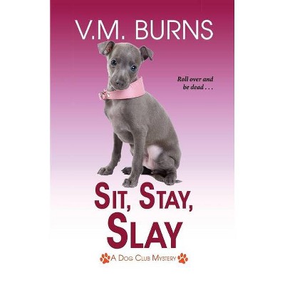 Sit, Stay, Slay - (A Dog Club Mystery) by  V M Burns (Paperback)