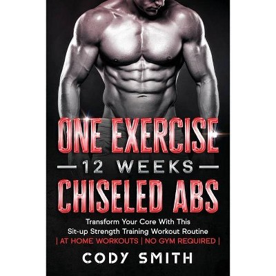 One Exercise, 12 Weeks, Chiseled Abs - by  Cody Smith (Paperback)