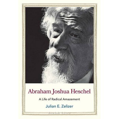 Abraham Joshua Heschel - (Jewish Lives) by  Julian E Zelizer (Hardcover)