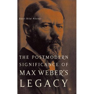 The Postmodern Significance of Max Weber's Legacy: Disenchanting Disenchantment - by  B Koshul (Hardcover)