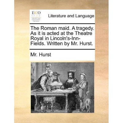The Roman Maid. a Tragedy. as It Is Acted at the Theatre Royal in Lincoln's-Inn-Fields. Written by Mr. Hurst. - by  MR Hurst (Paperback)