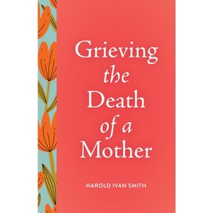 Grieving the Death of a Mother - (Grieving the Death Of...) by  Harold Ivan Smith (Paperback) - 1 of 1