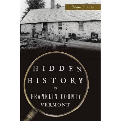 Hidden History of Franklin County, Vermont - by  Jason Barney (Paperback)