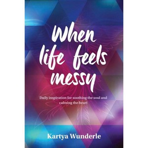 When Life Feels Messy - by  Kartya Wunderle (Paperback) - 1 of 1