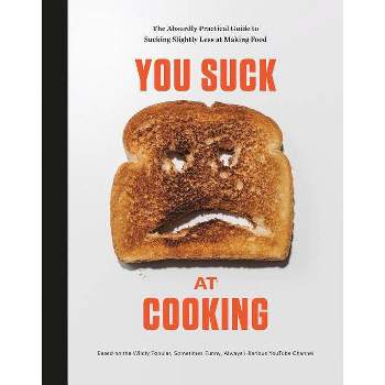 You Suck at Cooking : The Absurdly Practical Guide to Sucking Slightly Less at Making Food - (Hardcover)