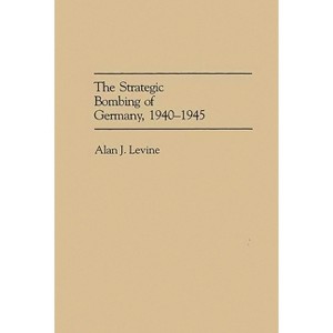 The Strategic Bombing of Germany, 1940-1945 - by  Alan J Levine (Hardcover) - 1 of 1