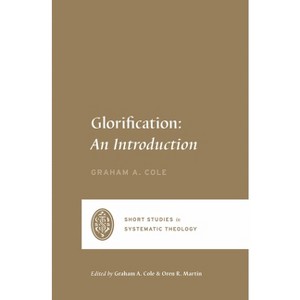 Glorification - (Short Studies in Systematic Theology) by  Graham A Cole (Paperback) - 1 of 1
