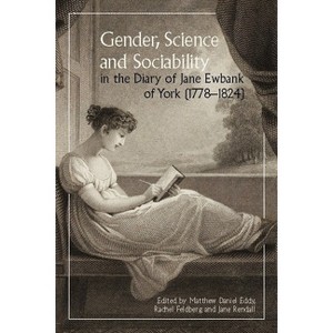 Gender, Science and Sociability in the Diary of Jane Ewbank of York (1778-1824) - by  Jane Rendall & Rachel Feldberg & Matthew Daniel Eddy - 1 of 1
