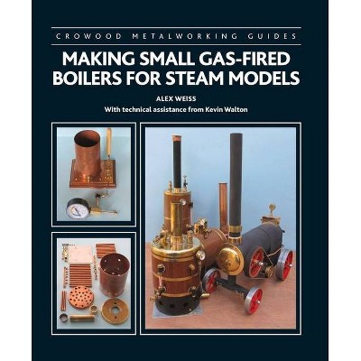 Making Small Gas-Fired Boilers for Steam Engines - by  Alex Weiss & Kevin Walton (Hardcover)