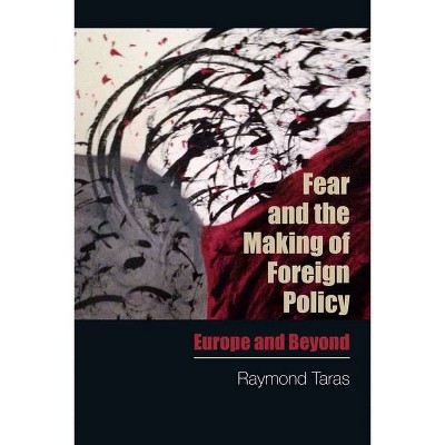 Fear and the Making of Foreign Policy - by  Raymond Taras (Paperback)