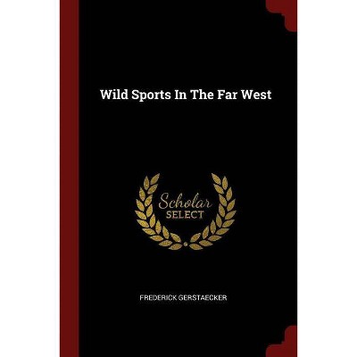 Wild Sports in the Far West - by  Frederick Gerstaecker (Paperback)