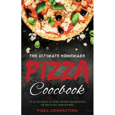 The Ultimate Homemade Pizza Cookbook - by  Pizza Connection (Hardcover)