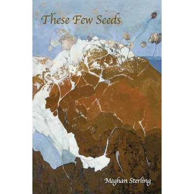 These Few Seeds - by  Meghan Sterling (Paperback)