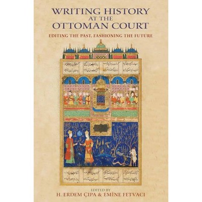 Writing History at the Ottoman Court - by  H Erdem Cipa & Emine Fetvaci (Paperback)