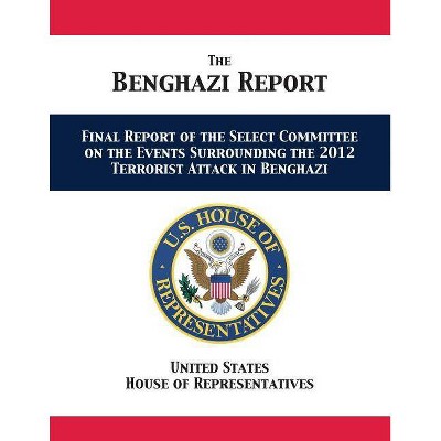 The Benghazi Report - by  Us House of Representatives & Us House Select Committee on Benghazi (Paperback)