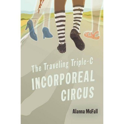 The Traveling Triple-C Incorporeal Circus - by  Alanna McFall (Paperback)