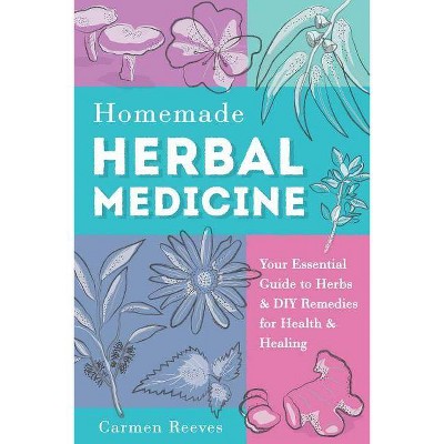 Homemade Herbal Medicine - (Medicinal Herbs, Herbal Recipes, Medicinal Plants, Essential Oils, Natural Remedies) by  Carmen Reeves (Paperback)