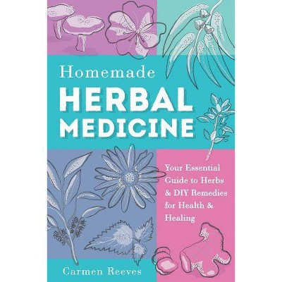 Homemade Herbal Medicine - (Medicinal Herbs, Herbal Recipes, Medicinal Plants, Essential Oils, Natural Remedies) by  Carmen Reeves (Paperback)