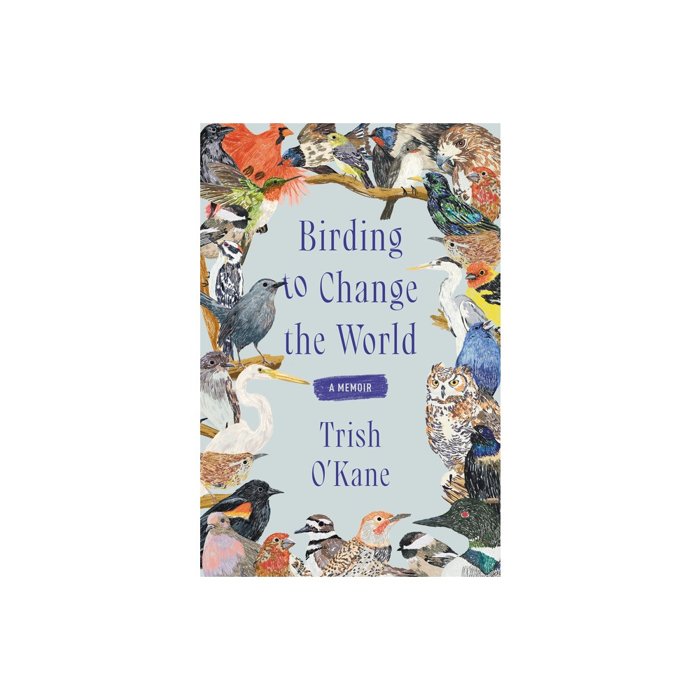 Birding to Change the World - by Trish OKane (Hardcover)