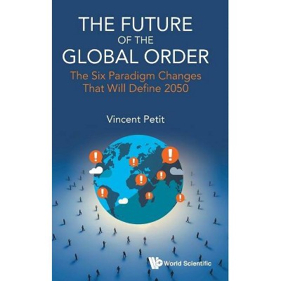 Future of the Global Order, The: The Six Paradigm Changes That Will Define 2050 - by  Vincent Petit (Hardcover)