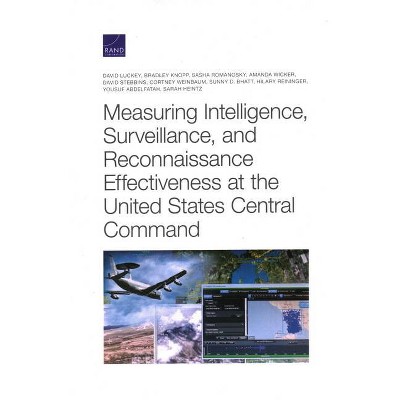 Measuring Intelligence, Surveillance, and Reconnaissance Effectiveness at the United States Central Command - (Paperback)