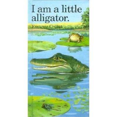 I Am a Little Alligator - by  Francois Crozat (Hardcover)