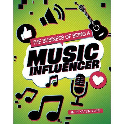 The Business of Being a Music Influencer - (Influencers and Economics) by  Kaitlin Scirri (Hardcover)