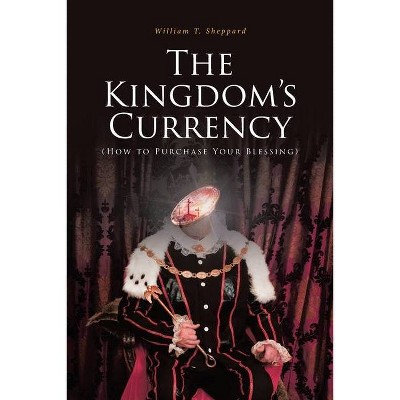 The Kingdom's Currency (How to Purchase Your Blessing) - by  William T Sheppard (Paperback)