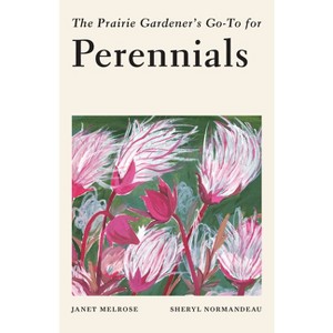 The Prairie Gardener's Go-To Guide for Perennials - (Guides for the Prairie Gardener) by  Janet Melrose & Sheryl Normandeau (Paperback) - 1 of 1