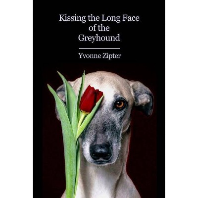 Kissing the Long Face of the Greyhound - by  Yvonne Zipter (Paperback)